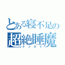 とある寝不足の超絶睡魔（クソネミ）