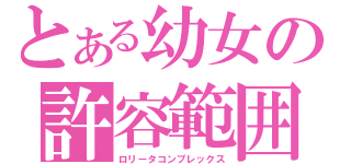 とある幼女の許容範囲（ロリータコンプレックス）