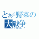 とある野菜の大戦争（ベジタブルウォーズ）