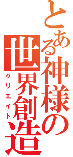 とある神様の世界創造（クリエイト）