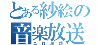 とある紗絵の音楽放送（エロ単語）