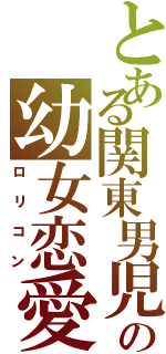 とある関東男児の幼女恋愛者（ロリコン）