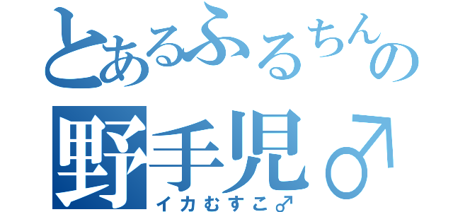 とあるふるちんの野手児♂（イカむすこ♂）