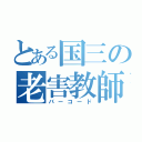 とある国三の老害教師（バーコード）