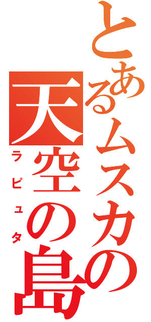 とあるムスカの天空の島（ラピュタ）