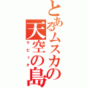 とあるムスカの天空の島（ラピュタ）