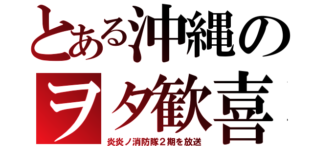 とある沖縄のヲタ歓喜（炎炎ノ消防隊２期を放送）