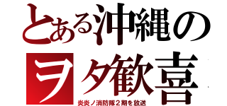 とある沖縄のヲタ歓喜（炎炎ノ消防隊２期を放送）