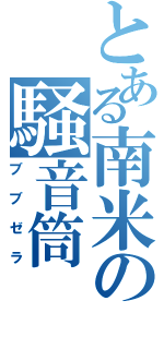 とある南米の騒音筒（ブブゼラ）