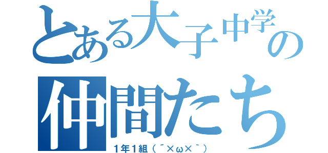 とある大子中学校の仲間たち（１年１組（´×ω×｀））