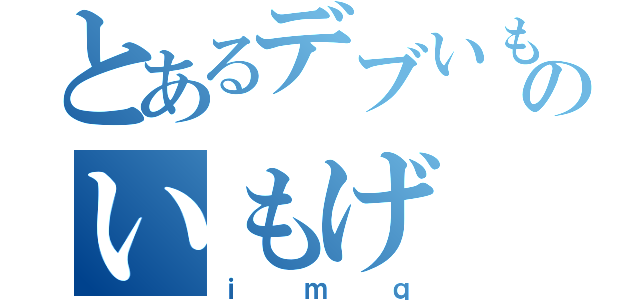 とあるデブいもげ民のいもげ（ｉｍｑ）