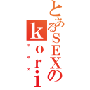 とあるＳＥＸのｋｏｒｉｎ（ｓｅｘ）