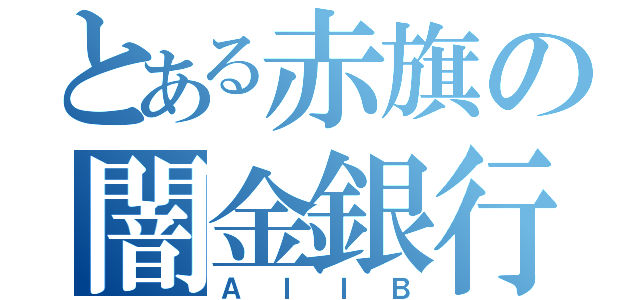 とある赤旗の闇金銀行（ＡＩＩＢ）