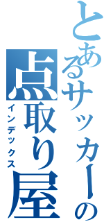 とあるサッカー部の点取り屋（インデックス）