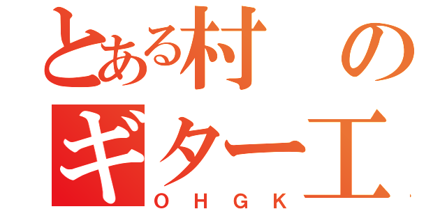 とある村のギター工場（ＯＨＧＫ）