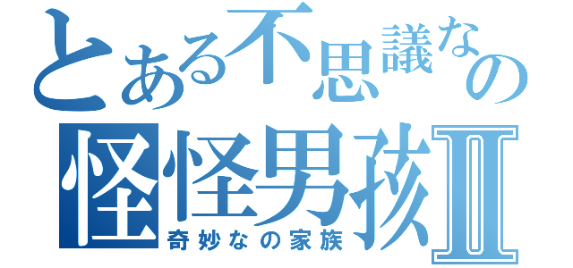 とある不思議な少年の怪怪男孩Ⅱ（奇妙なの家族）