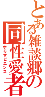 とある雑談郷の同性愛者（ホモサピエンス）