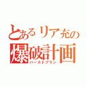 とあるリア充の爆破計画（バーストプラン）