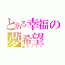 とある幸福の夢希望（超ラッキー）