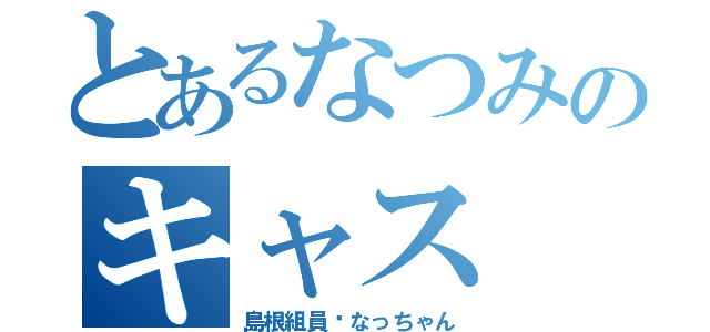 とあるなつみのキャス（島根組員♡なっちゃん）