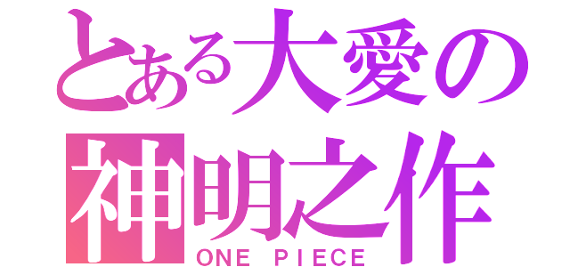 とある大愛の神明之作（ＯＮＥ ＰＩＥＣＥ）