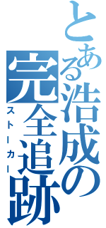 とある浩成の完全追跡（ストーカー）