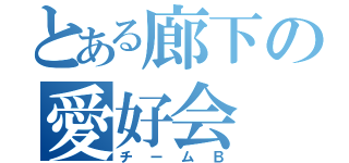 とある廊下の愛好会（チームＢ）