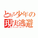 とある少年の現実逃避（インターネット）