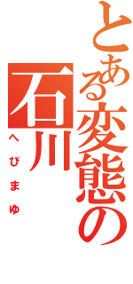 とある変態の石川（へびまゆ）