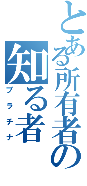 とある所有者の知る者（プラチナ）