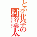 とある化学の村谷勇太（ムラタニユウタ）