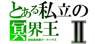 とある私立の冥界王Ⅱ（超暗黒破壊ダークハゲス）