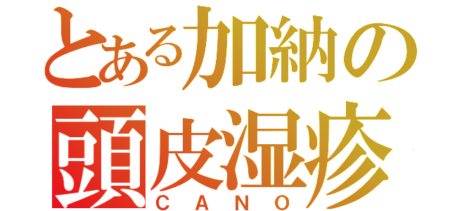 とある加納の頭皮湿疹（ＣＡＮＯ）