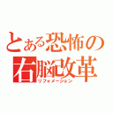 とある恐怖の右脳改革（リフォメーション）