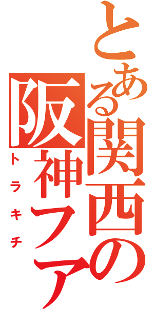 とある関西の阪神ファン（トラキチ）