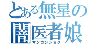 とある無星の闇医者娘（マンカンショク）