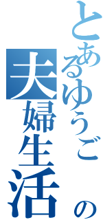 とあるゆうご  ＆もぇの夫婦生活（）