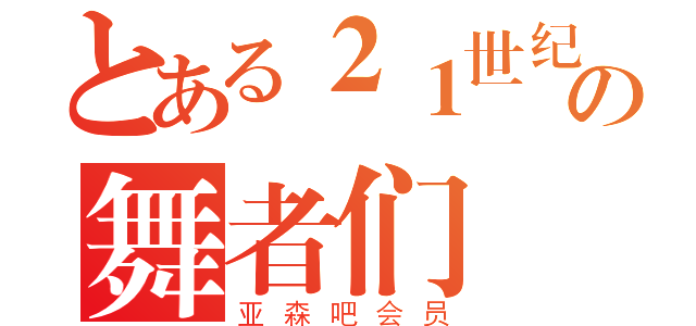 とある２１世纪の舞者们（亚森吧会员）