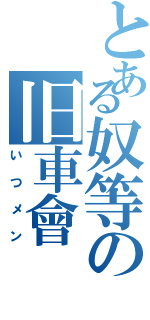 とある奴等の旧車會（いつメン）