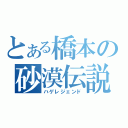 とある橋本の砂漠伝説（ハゲレジェンド）