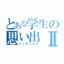 とある学生の思い出Ⅱ（インデックス）