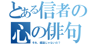 とある信者の心の俳句（それ、標語じゃないの？）