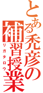 とある禿彦の補習授業（リガタロウ）