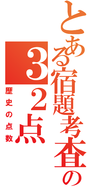 とある宿題考査の３２点（歴史の点数）