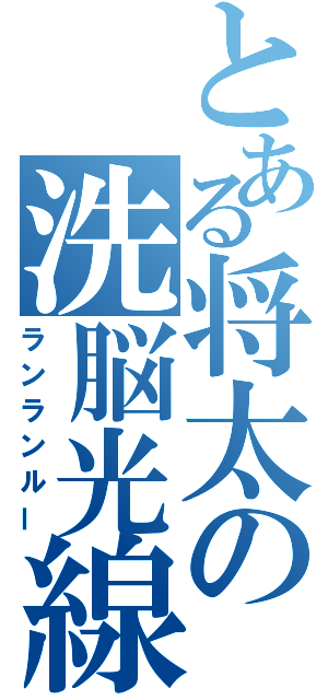 とある将太の洗脳光線（ランランルー）