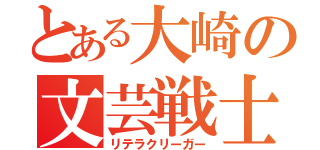 とある大崎の文芸戦士（リテラクリーガー）