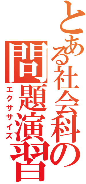 とある社会科の問題演習（エクササイズ）