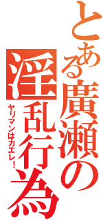 とある廣瀬の淫乱行為Ⅱ（ヤリマンはカエレ！）