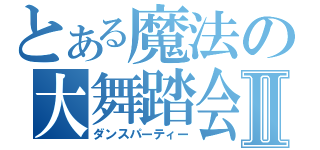 とある魔法の大舞踏会Ⅱ（ダンスパーティー）