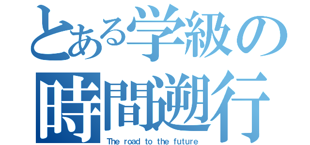 とある学級の時間遡行（Ｔｈｅ ｒｏａｄ ｔｏ ｔｈｅ ｆｕｔｕｒｅ）